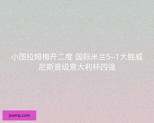 小图拉姆梅开二度 国际米兰5-1大胜威尼斯晋级意大利杯四强