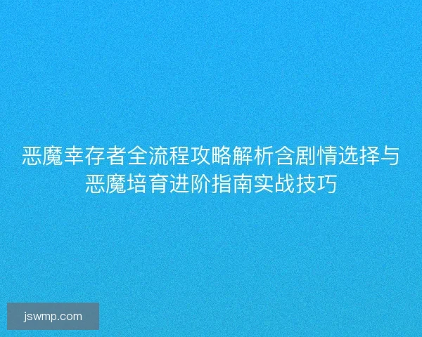 恶魔幸存者全流程攻略解析含剧情选择与恶魔培育进阶指南实战技巧 恶魔幸存者全流程攻略解析含剧情选择与恶魔培育进阶指南实战技巧