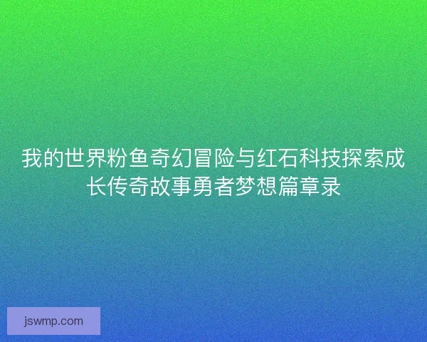 我的世界粉鱼奇幻冒险与红石科技探索成长传奇故事勇者梦想篇章录