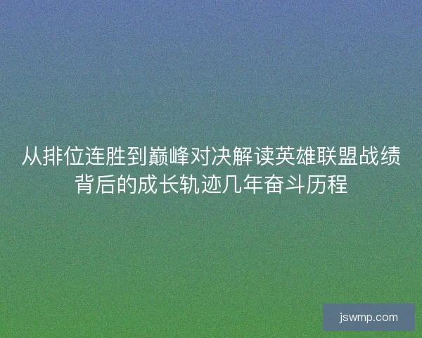 从排位连胜到巅峰对决解读英雄联盟战绩背后的成长轨迹几年奋斗历程 从排位连胜到巅峰对决解读英雄联盟战绩背后的成长轨迹几年奋斗历程
